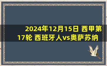 2024年12月15日 西甲第17轮 西班牙人vs奥萨苏纳 全场录像